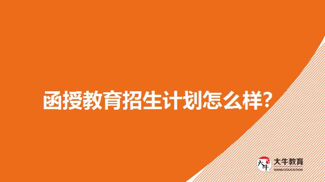 2018年函授教育招生計劃怎么樣？