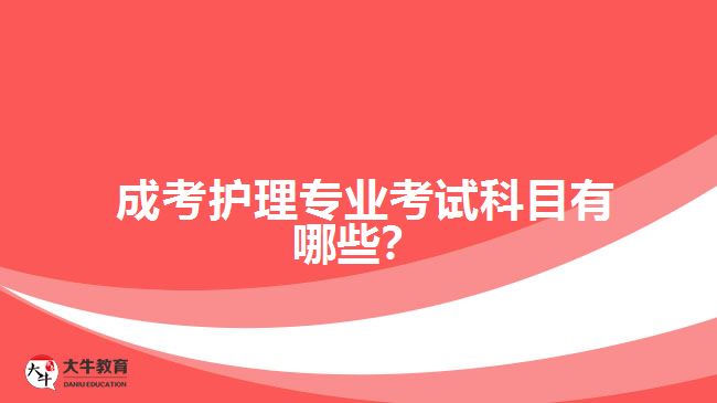 成考護(hù)理專業(yè)考試科目有哪些？