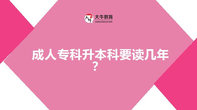 成人專科升本科要讀幾年？