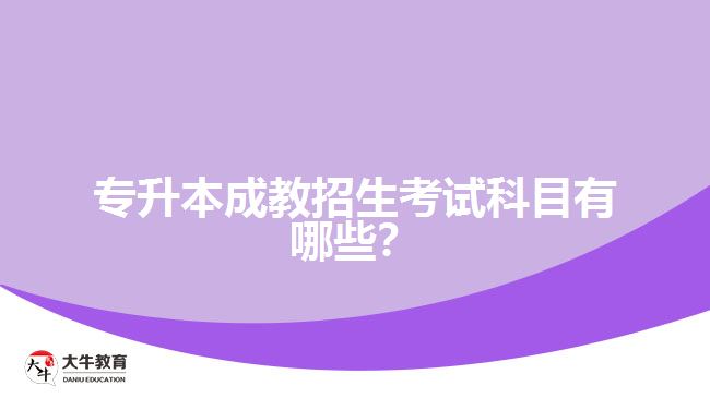 專升本成教招生考試科目有哪些？