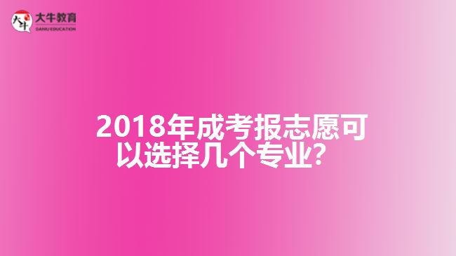  2018年成考報志愿可以選擇幾個專業(yè)？