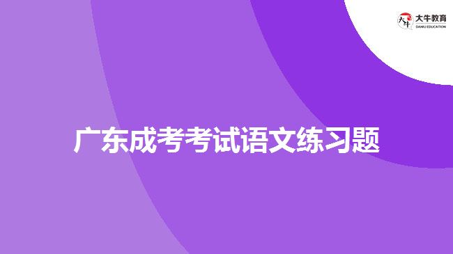 廣東成考考試語(yǔ)文練習(xí)題