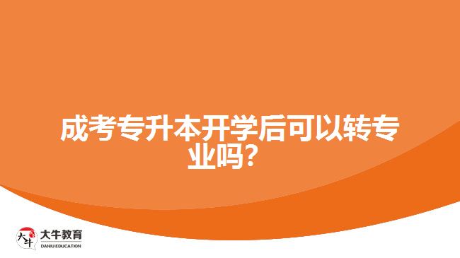 成考專(zhuān)升本開(kāi)學(xué)后可以轉(zhuǎn)專(zhuān)業(yè)嗎？