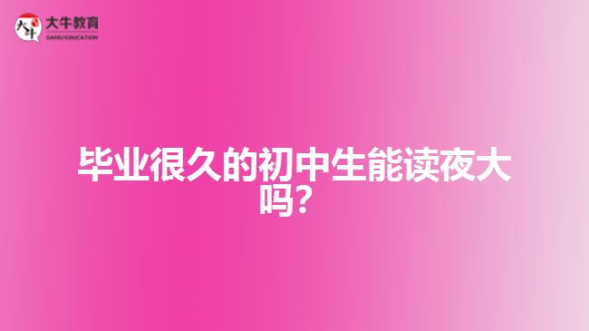 畢業(yè)很久的初中生能讀夜大嗎？