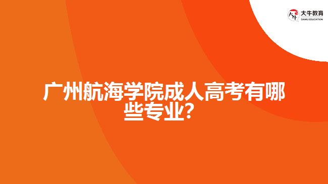 廣州航海學(xué)院成人高考專(zhuān)業(yè)