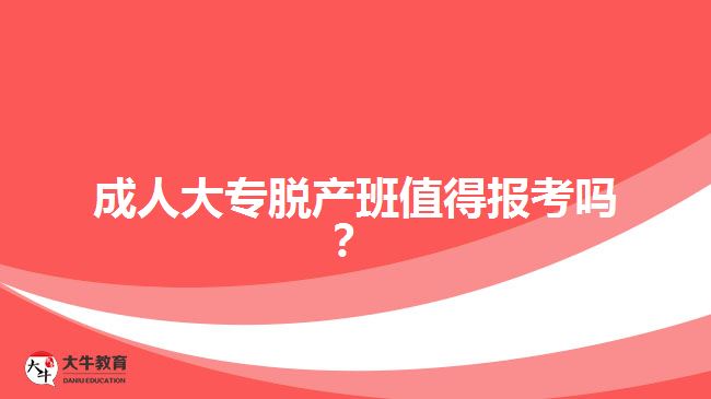 成人大專脫產(chǎn)班值得報(bào)考嗎？