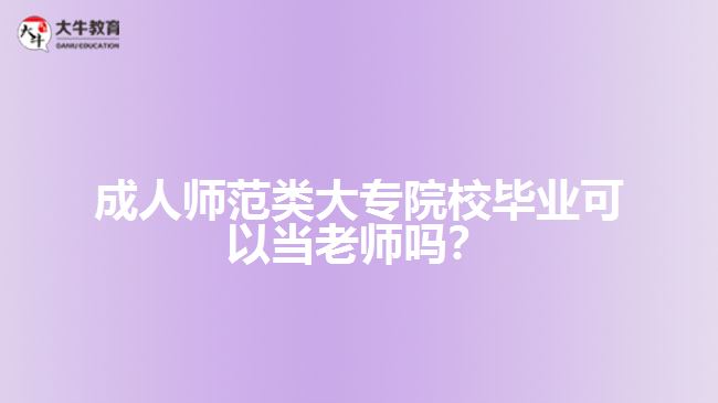 成人師范類大專院校畢業(yè)可以當老師嗎？