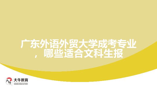 廣東外語外貿(mào)大學(xué)成考專業(yè)，哪些適合文科生報(bào)