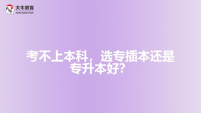 考不上本科，選專插本還是專升本好？