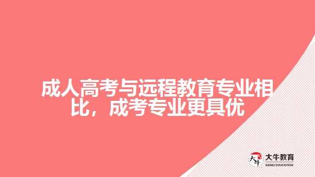 成人高考與遠(yuǎn)程教育專業(yè)相比，成考專業(yè)更具優(yōu)勢