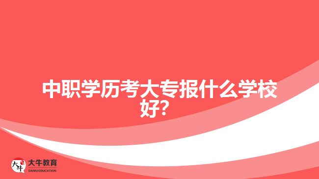 中職學(xué)歷考大專報什么學(xué)校好？