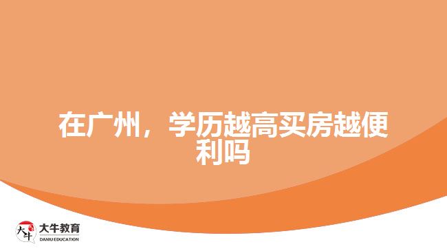 在廣州，學(xué)歷越高買房越便利嗎