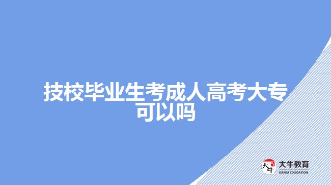 技校畢業(yè)生考成人高考大專可以嗎