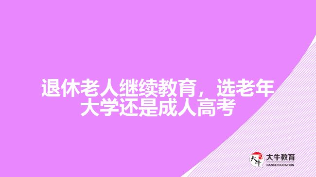 退休老人繼續(xù)教育，選老年大學(xué)還是成人高考