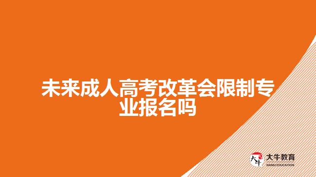 未來(lái)成人高考改革會(huì)限制專(zhuān)業(yè)報(bào)名嗎