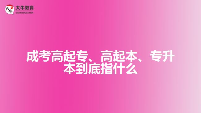 成考高起專、高起本、專升本到底指什么