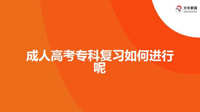 成人高考?？茝?fù)習(xí)如何進(jìn)行呢