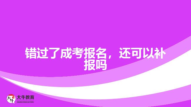 錯過了成考報(bào)名，還可以補(bǔ)報(bào)嗎