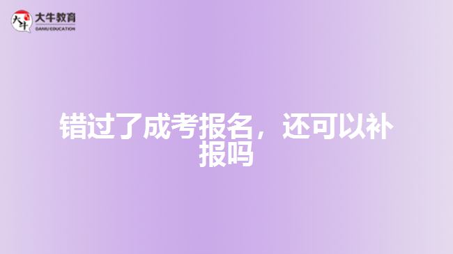 錯(cuò)過了成考報(bào)名，還可以補(bǔ)報(bào)嗎