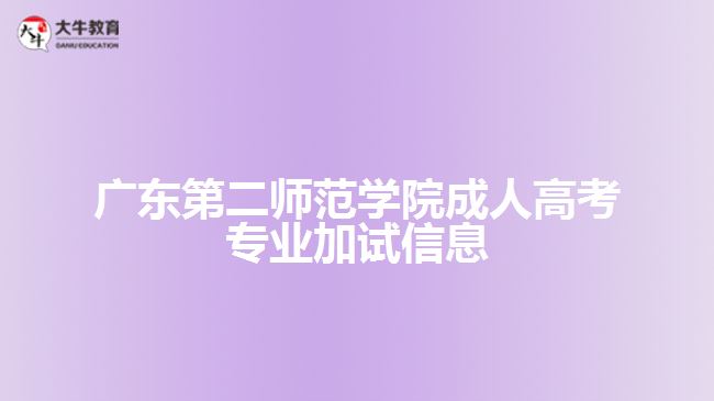廣東第二師范學(xué)院成人高考專(zhuān)業(yè)加試信息