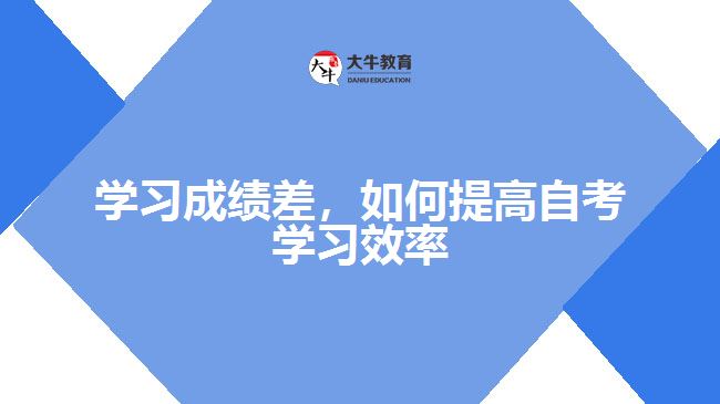 學(xué)習(xí)成績(jī)差，如何提高自考學(xué)習(xí)效率