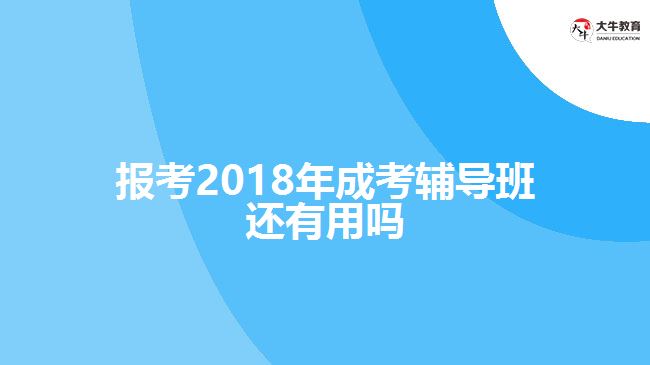 報考2018年成考輔導班還有用嗎