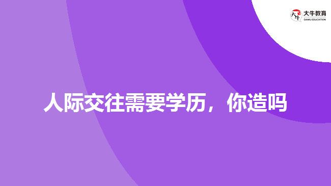 人際交往需要學(xué)歷，你造嗎