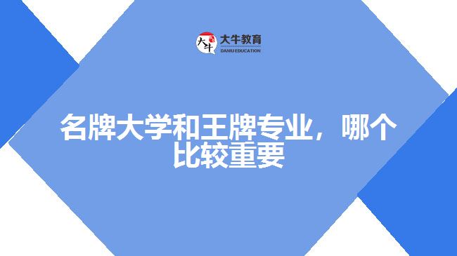 名牌大學(xué)和王牌專業(yè)，哪個(gè)比較重要
