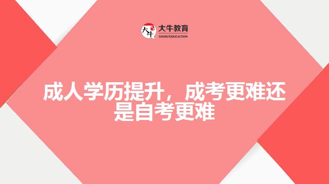 成人學(xué)歷提升，成考更難還是自考更難