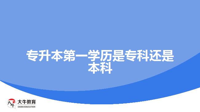 專升本第一學(xué)歷是?？七€是本科