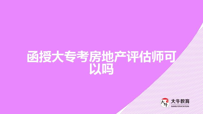 函授大?？挤康禺a(chǎn)評估師可以嗎