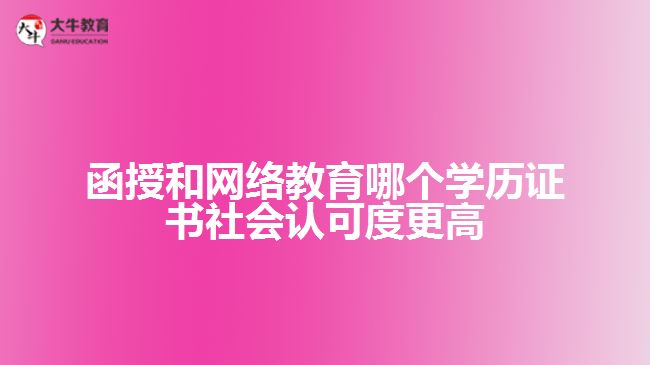 函授和網(wǎng)絡教育哪個學歷證書社會認可度更高