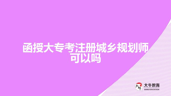 函授大?？甲?cè)城鄉(xiāng)規(guī)劃師可以嗎