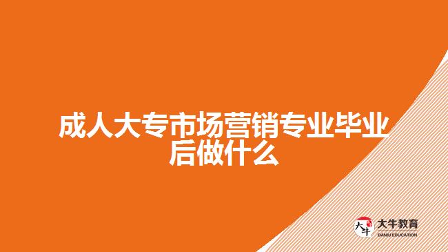 成人大專市場(chǎng)營銷專業(yè)畢業(yè)后做什么