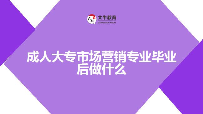 成人大專市場(chǎng)營銷專業(yè)畢業(yè)后做什么