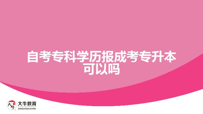 自考?？茖W(xué)歷報(bào)成考專升本可以嗎