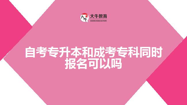 自考專升本和成考?？仆瑫r(shí)報(bào)名可以嗎