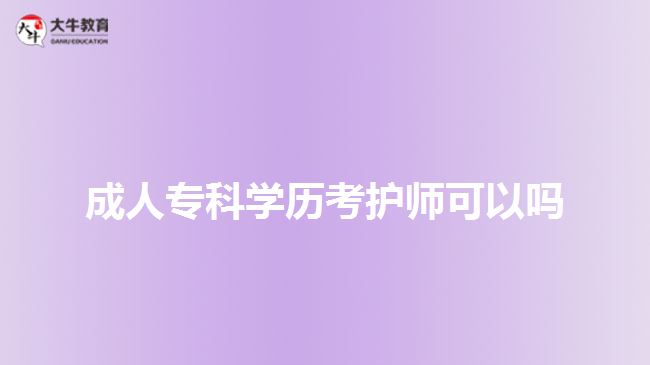 成人?？茖W(xué)歷考護(hù)師可以嗎