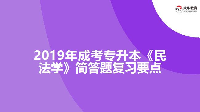 2019年成考專升本《民法學(xué)》簡(jiǎn)答題復(fù)習(xí)要點(diǎn)