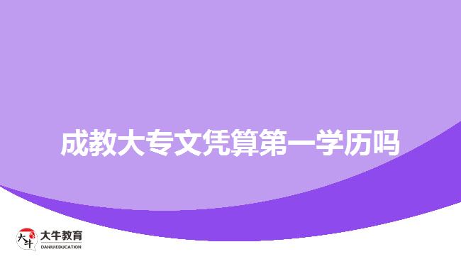 成教大專(zhuān)文憑算第一學(xué)歷嗎
