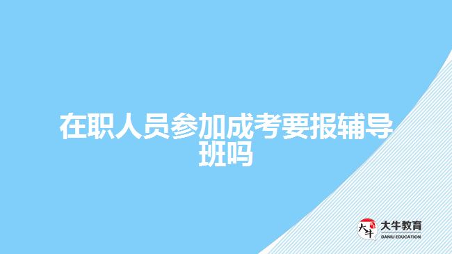在職人員參加成考要報輔導(dǎo)班嗎