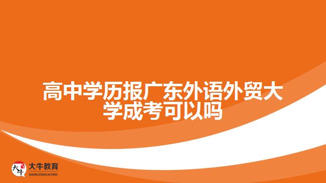 高中學歷報廣東外語外貿(mào)大學成考可以嗎