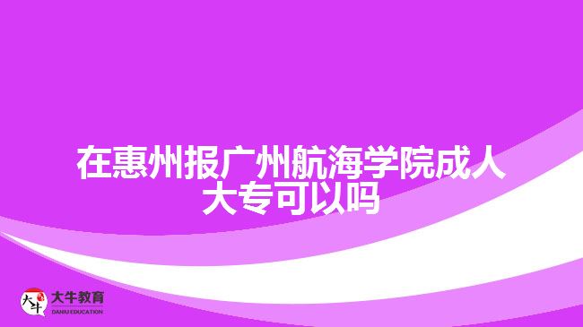 在惠州報廣州航海學(xué)院成人大?？梢詥? style=