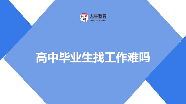 高中畢業(yè)生找工作難嗎