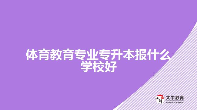 體育教育專(zhuān)業(yè)專(zhuān)升本報(bào)什么學(xué)校好