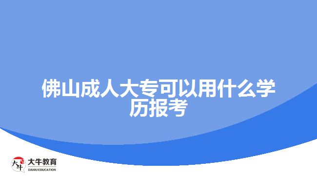 佛山成人大?？梢杂檬裁磳W歷報考