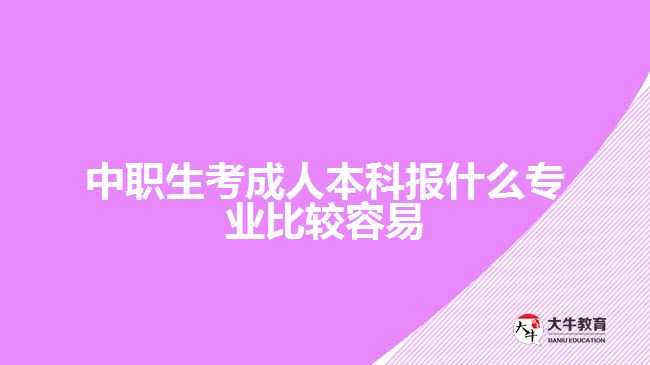 中職生考成人本科報(bào)什么專(zhuān)業(yè)比較容易