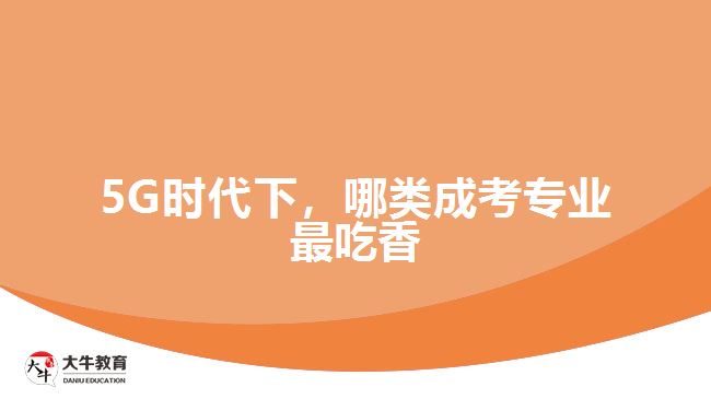 5G時(shí)代下，哪類成考專業(yè)最吃香