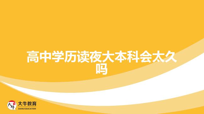 高中學(xué)歷讀夜大本科會太久嗎