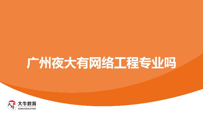 廣州夜大有網(wǎng)絡(luò)工程專(zhuān)業(yè)嗎